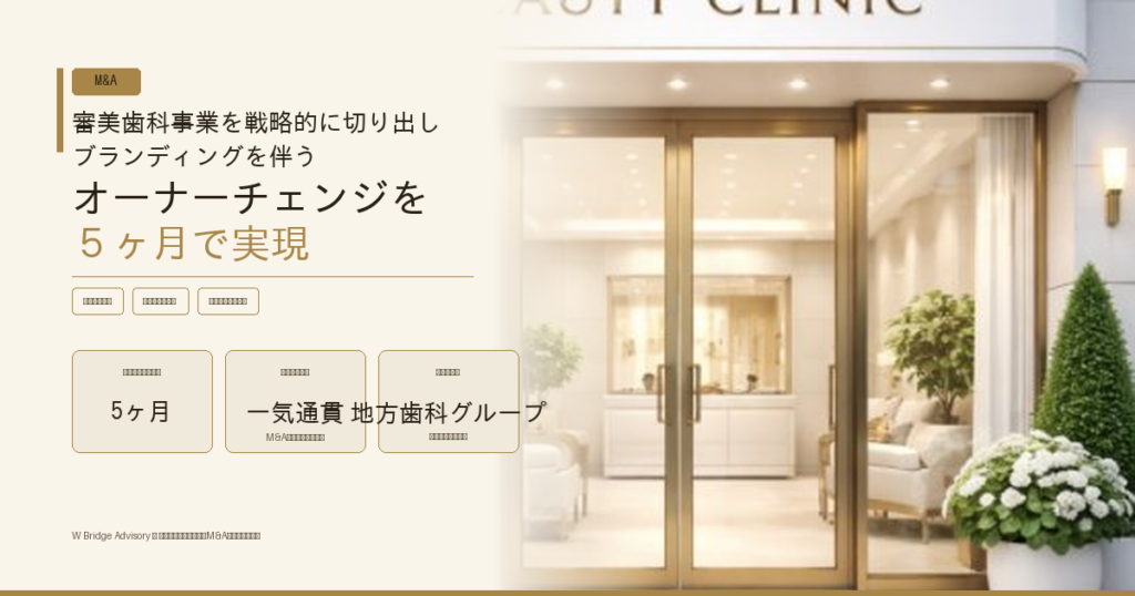 審美歯科事業を戦略的に切り出し、ブランディングを伴うオーナーチェンジを５ヶ月で実現